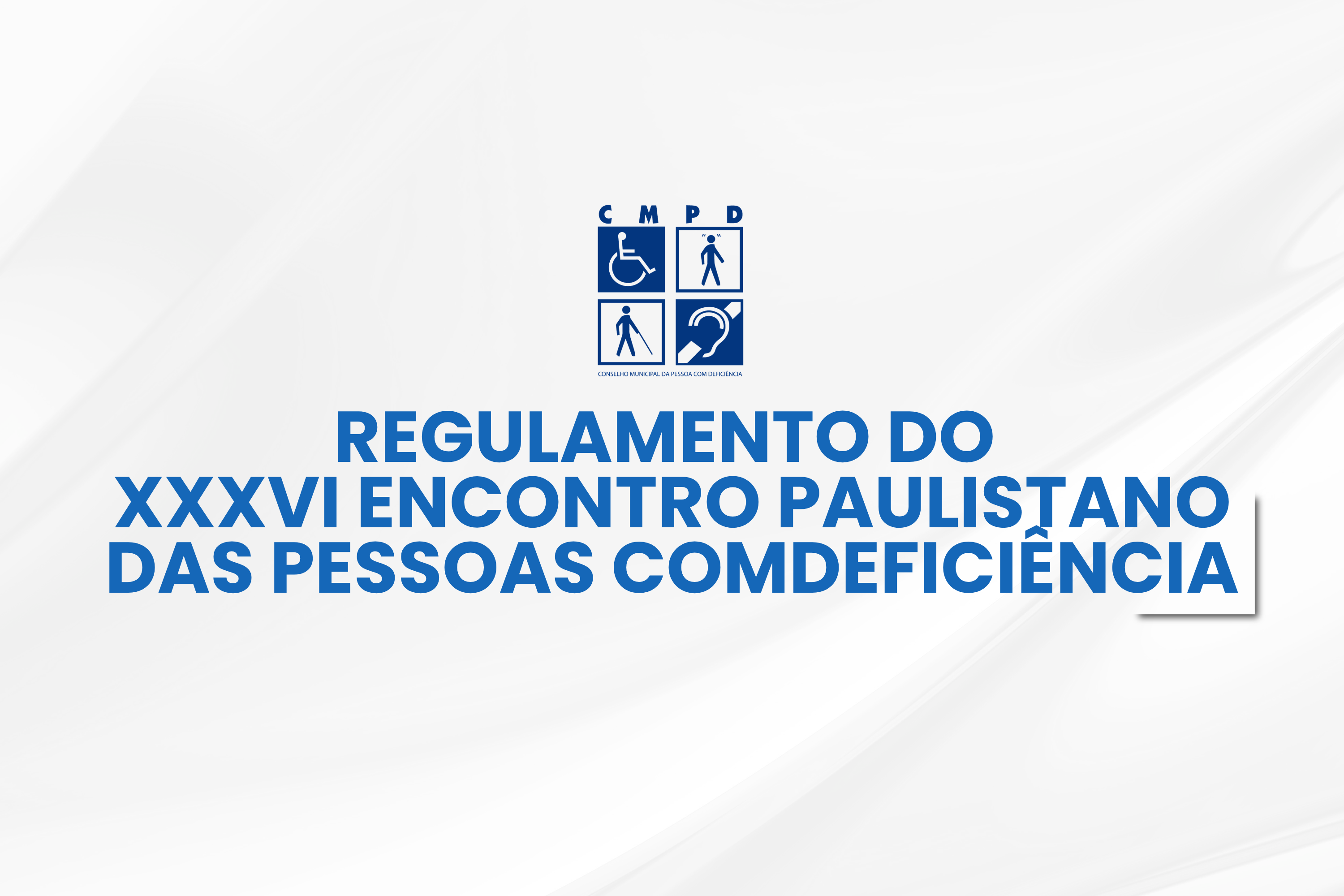 Imagem com fundo branco e texto azul. Na parte superior, está o logotipo do CMPD e, logo abaixo, em letras pequenas azuis, a inscrição “Conselho Municipal da Pessoa com Deficiência”. Mais ao centro da imagem, em letras grandes e maiúsculas azuis, está escrito “Regulamento do XXXVI Encontro Paulistano das Pessoas com Deficiência”.